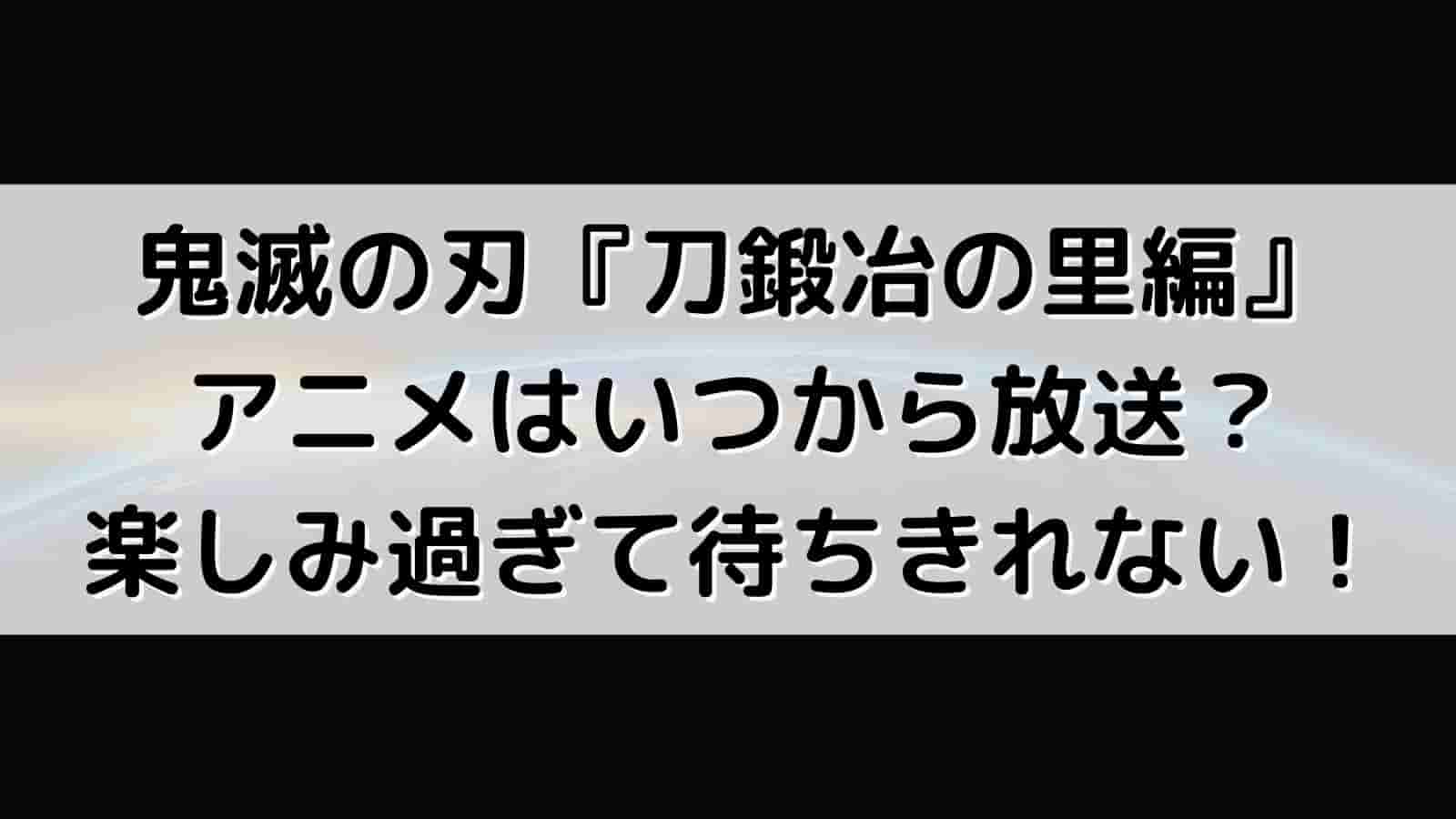 鬼滅の刃 刀鍛冶の里編 アニメはいつから放送 楽しみ過ぎて待ちきれない Tono Culture